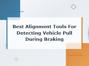 Best Alignment Tools for Detecting Vehicle Pull During Braking